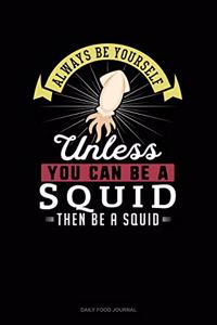 Always Be Yourself Unless You Can Be A Squid Then Be A Squid