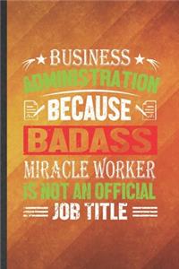 Business Administration Because Badass Miracle Worker Is Not an Official Job Title