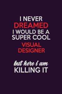 I Never Dreamed I Would Be A Super cool Visual Designer But Here I Am Killing It