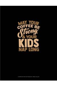 May Your Coffee Be Strong & Your Kid's Nap Long