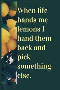 When life hands me lemons I hand them back and pick something else