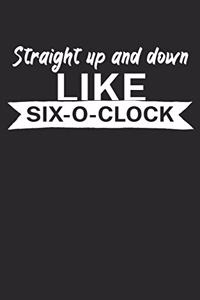 Straight up and down like six o clock
