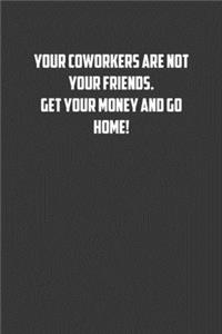 Your coworkers are not your friends. Get your money and go home!