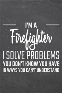 I'm a Firefighter I Solve Problems You Don't Know You Have
