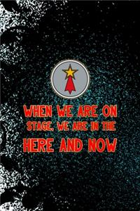 When We Are On Stage, We Are In The Here And Now