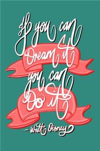 If you can Dream it, You can Do it - Walt Disney