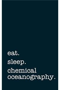 Eat. Sleep. Chemical Oceanography. - Lined Notebook
