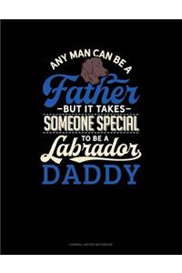 Any Man Can Be a Father But It Takes Someone Special to Be a Labrador Daddy