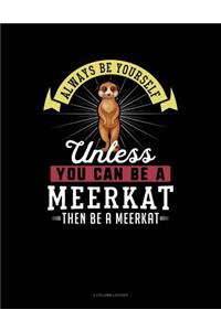 Always Be Yourself Unless You Can Be a Meerkat Then Be a Meerkat