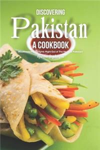 Discovering Pakistan - A Cookbook: Mouthwatering Delights Right Out of the Heart of Pakistan!