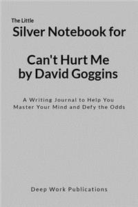 The Little Silver Notebook for Can't Hurt Me by David Goggins: A Writing Journal to Help You Master Your Mind and Defy the Odds