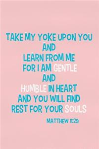 Take My Yoke Upon You and Learn from Me for I Am Gentle and Humble in Heart and You Will Find Rest for Your Souls - Matthew 11