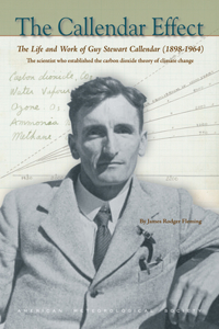 Callendar Effect: The Life and Work of Guy Stewart Callendar (1898-1964), the Scientist Who Established the Carbon Dioxide Theory of Climate Change