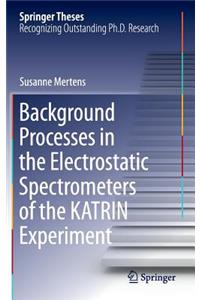 Background Processes in the Electrostatic Spectrometers of the KATRIN Experiment