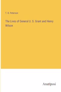 The Lives of General U. S. Grant and Henry Wilson