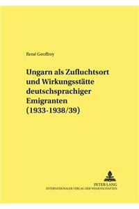 Ungarn ALS Zufluchtsort Und Wirkungsstaette Deutschsprachiger Emigranten (1933-1938/39)