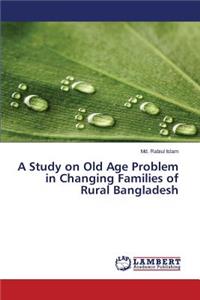 Study on Old Age Problem in Changing Families of Rural Bangladesh