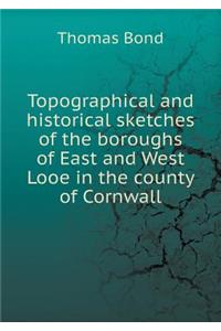Topographical and Historical Sketches of the Boroughs of East and West Looe in the County of Cornwall