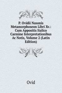 P. Ovidii Nasonis Metamorphoseon Libri Xv.: Cum Appositis Italico Carmine Interpretationibus Ac Notis, Volume 2 (Latin Edition)