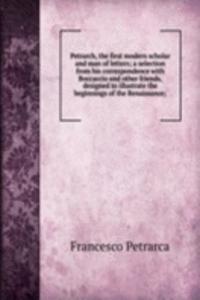 Petrarch, the first modern scholar and man of letters; a selection from his correspondence with Boccaccio and other friends, designed to illustrate the beginnings of the Renaissance;