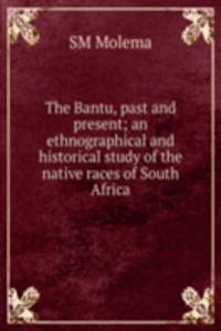 Bantu, past and present; an ethnographical and historical study of the native races of South Africa
