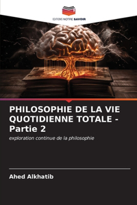 PHILOSOPHIE DE LA VIE QUOTIDIENNE TOTALE - Partie 2