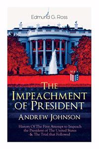Impeachment of President Andrew Johnson - History of the First Attempt to Impeach the President of the United States & the Trial That Followed