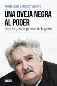 Oveja Negra Al Poder. Pepe Mujica, La Politica de la Gente / A Black Sheep I N Power: Pepe Mujica, a Different Kind of Politician