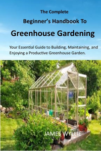 The Complete Beginner's Handbook to Greenhouse Gerdening