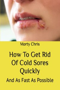 How To Get Rid Of Cold Sores Quickly