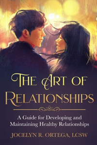 Art of Relationships: A Guide for Developing and Maintaining Healthy Relationships