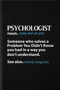 Psychologist Noun Someone Who Solves a Problem You Didn't Know You Had in a Way You Don't Understand See Also Wizard Magician