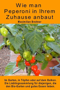 Wie man Peperoni in Ihrem Zuhause anbaut. Im Garten, in Töpfen oder auf dem Balkon