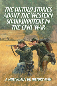 Untold Stories About The Western Sharpshooters In The Civil War
