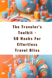 Traveler's Toolkit - 50 Hacks For Effortless Travel Bliss