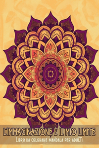 L'immaginazione è il mio limite - Libro da colorare con mandala per adulti