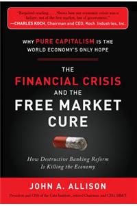 The Financial Crisis and the Free Market Cure:  Why Pure Capitalism is the World Economy's Only Hope