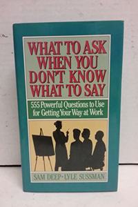 What to Ask When You Don't Know What to Say: 555 Powerful Questions to Use for Getting Your Way at Work