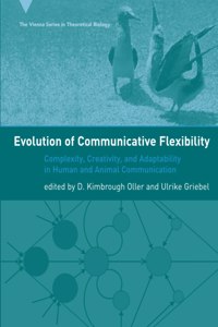 Evolution Of Communicative Flexibility - Complexity, Creativity, And Adaptability In Human And Animal Communication (Vienna Series In Theoretical Biology, 9)