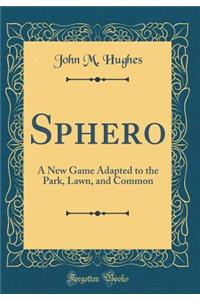 Sphero: A New Game Adapted to the Park, Lawn, and Common (Classic Reprint)