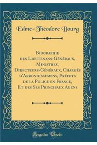 Biographie des Lieutenans-Généraux, Ministres, Directeurs-Généraux, Chargés d'Arrondissemens, Préfets de la Police en France, Et des Ses Principaux Agens (Classic Reprint)
