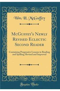 McGuffey's Newly Revised Eclectic Second Reader: Containing Progressive Lessons in Reading and Spelling; Revised and Improved (Classic Reprint)