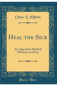 Heal the Sick: An Appeal for Medical Missions in China (Classic Reprint)