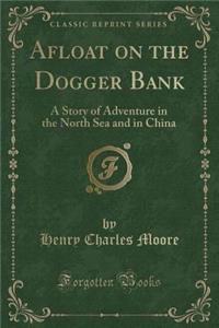 Afloat on the Dogger Bank: A Story of Adventure in the North Sea and in China (Classic Reprint)