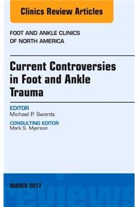 Current Controversies in Foot and Ankle Trauma, an Issue of Foot and Ankle Clinics of North America