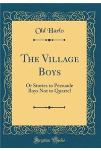 The Village Boys: Or Stories to Persuade Boys Not to Quarrel (Classic Reprint)