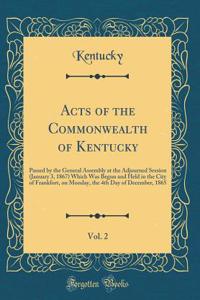 Acts of the Commonwealth of Kentucky, Vol. 2: Passed by the General Assembly at the Adjourned Session (January 3, 1867) Which Was Begun and Held in the City of Frankfort, on Monday, the 4th Day of December, 1865 (Classic Reprint)