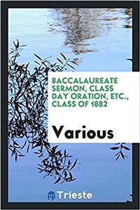 Baccalaureate Sermon, Class Day Oration, Etc., Class of 1882
