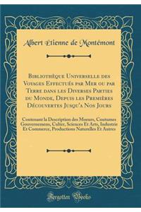Bibliothèque Universelle des Voyages Effectués par Mer ou par Terre dans les Diverses Parties du Monde, Depuis les Premières Découvertes Jusqu'a Nos Jours: Contenant la Description des Moeurs, Coutumes Gouvernemens, Culter, Sciences Et Arts, Indust