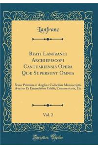 Beati Lanfranci Archiepiscopi Cantuariensis Opera Quæ Supersunt Omnia, Vol. 2: Nunc Primum in Anglia e Codicibus Manuscriptis Auctius Et Emendatius Edidit; Commentaria, Etc (Classic Reprint)